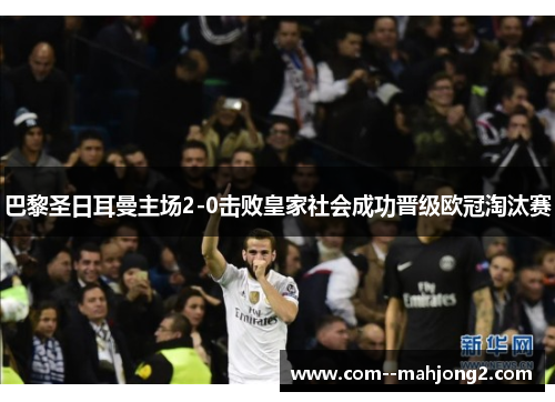 巴黎圣日耳曼主场2-0击败皇家社会成功晋级欧冠淘汰赛