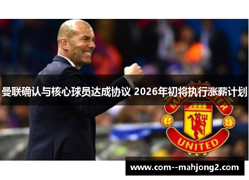 曼联确认与核心球员达成协议 2026年初将执行涨薪计划 曼联确认与核心球员达成协议 2026年初将执行涨薪计划
