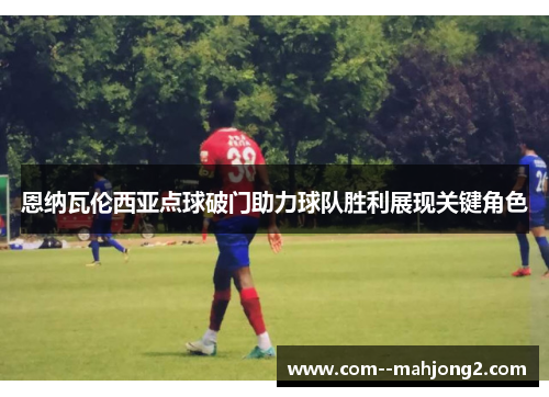 恩纳瓦伦西亚点球破门助力球队胜利展现关键角色