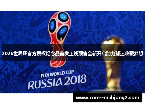 2026世界杯官方授权纪念品首发上线预售全新开启助力球迷收藏梦想