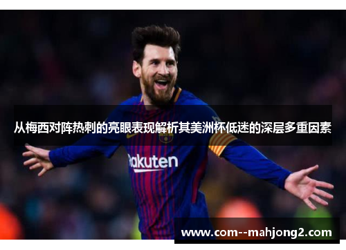 从梅西对阵热刺的亮眼表现解析其美洲杯低迷的深层多重因素 从梅西对阵热刺的亮眼表现解析其美洲杯低迷的深层多重因素