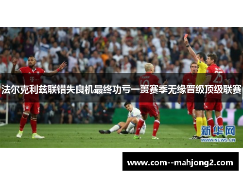 法尔克利兹联错失良机最终功亏一篑赛季无缘晋级顶级联赛 法尔克利兹联错失良机最终功亏一篑赛季无缘晋级顶级联赛